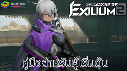 GIRLS’ FRONTLINE 2: EXILIUM – คู่มือสำหรับผู้เริ่มต้น