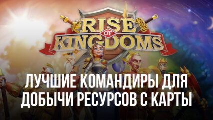 Лучшие командиры для добычи ресурсов с карты в Rise of Kingdoms