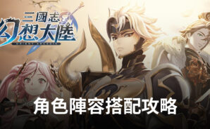 進階攻略《三國志幻想大陸》角色陣容搭配推薦!