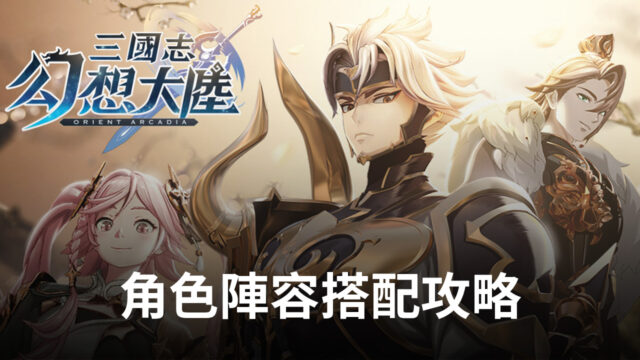 進階攻略《三國志幻想大陸》角色陣容搭配推薦!