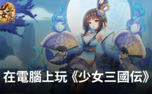 如何使用BlueStacks在電腦上玩二次元三國手遊《少女三國伝》