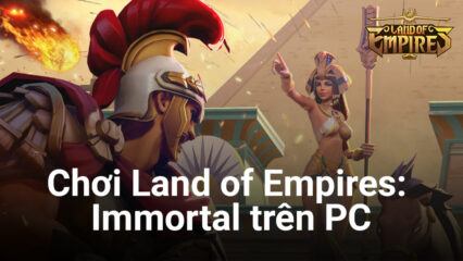 Trải nghiệm Land of Empires: Immortal trên PC với BlueStacks