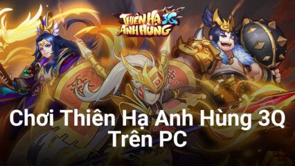 Cùng chơi Thiên Hạ Anh Hùng 3Q, game chiến thuật Việt Nam trên PC
