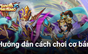 Cẩm nang chơi Thiên Hạ Anh Hùng 3Q dành cho game thủ mới