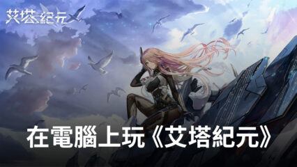 如何使用BlueStacks在電腦上玩3D機甲少女策略RPG《艾塔紀元》