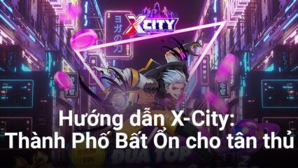 Cẩm nang chơi X-City: Thành Phố Bất Ổn dành cho game thủ mới