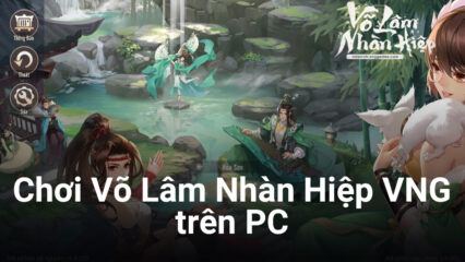 Trải nghiệm Võ Lâm Nhàn Hiệp VNG trên PC cùng BlueStacks