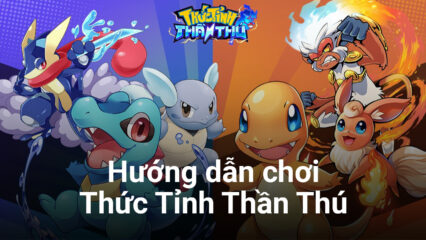 Thức Tỉnh Thần Thú: Những bước cơ bản để trở thành một Trainer thứ thiệt