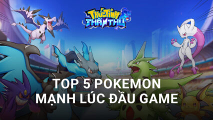 Thức Tỉnh Thần Thú: Top 5 Pokemon mạnh, dễ nuôi và đa dụng lúc đầu game