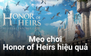 Honor of Heirs: Những mẹo giúp bạn chơi hiệu quả nhất trên PC