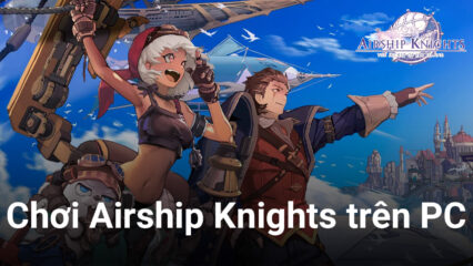 Thám hiểm bầu trời cùng Airship Knights trên PC với BlueStacks