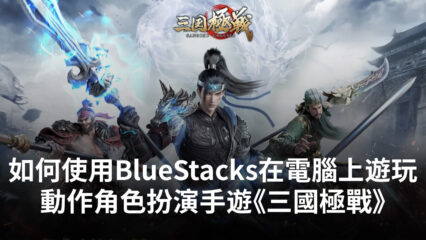 如何使用Bluestacks在電腦上遊玩角色扮演手遊《三國極戰》