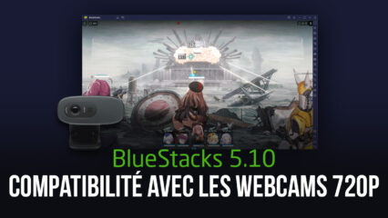 Ajout de la Compatibilité avec les Webcams 720p avec la Mise à Jour 5.10 de BlueStacks