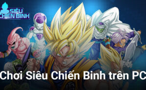 Siêu Chiến Binh: Trải nghiệm game Bảy Viên Ngọc Rồng mới toanh trên PC