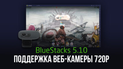 BlueStacks 5.10 Добавлена поддержка веб-камеры в разрешении 720p