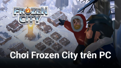 Cùng chơi Frozen City trên PC: Xây dựng thị trấn để sinh tồn trong cái lạnh khắc nghiệt