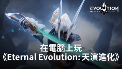 如何使用BlueStacks在電腦上玩RPG手遊《Eternal Evolution: 天演進化》