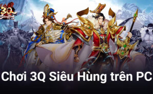 Trải nghiệm 3Q Siêu Hùng, game đấu tướng Tam Quốc trên PC