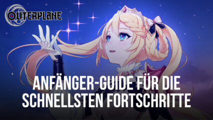 Anfänger-Guide to Outerplane – Effektive und effiziente Fortschritte machen