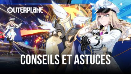 Outerplane – Conseils et Astuces Pour Progresser Vite dans le Jeu