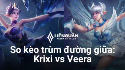 Liên Quân Mobile: So kèo Krixi vs Veera – Ai là nữ hoàng combo đường giữa