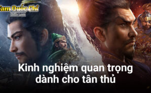 Tam Quốc Chí-Chiến Lược: Những kinh nghiệm quan trọng dành cho tân thủ