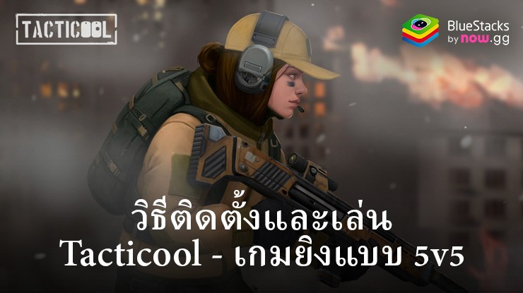 วิธีติดตั้งและเล่น Tacticool – เกมยิงแบบ 5v5 บน PC และ Mac ผ่าน BlueStacks