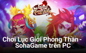 Trải nghiệm game chiến thuật thẻ bài Lục Giới Phong Thần – SohaGame trên PC