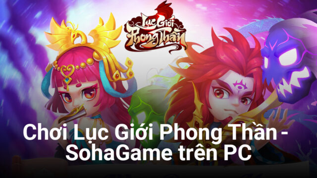 Trải nghiệm game chiến thuật thẻ bài Lục Giới Phong Thần - SohaGame trên PC
