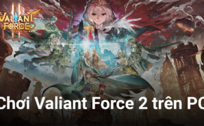 Valiant Force 2: Cùng chơi tựa game đang gây sốt tại Đông Nam Á với BlueStacks