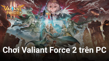 Valiant Force 2: Cùng chơi tựa game đang gây sốt tại Đông Nam Á với BlueStacks