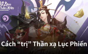 Võ Lâm Nhàn Hiệp VNG: Hướng dẫn bạn cách “trị” Thần xạ Lục Phiến