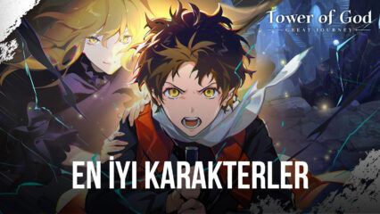 Tower of God: The Great Journey Oyununda Takımınıza Ekleyebileceğiniz En İyi Karakterler