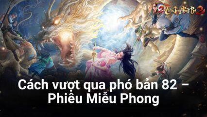 Thiên Long Bát Bộ 2 VNG: Hướng dẫn chinh phục phó bản 82 – Phiêu Miễu Phong