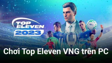 Top Eleven VNG: Trải nghiệm tựa game quản lý bóng đá huyền thoại ‘full’ tiếng Việt trên PC