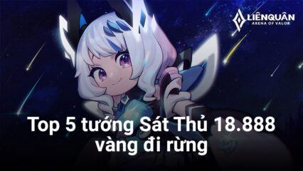 Liên Quân Mobile: Top 5 tướng Sát Thủ 18.888 vàng đi rừng mạnh nhất 2023