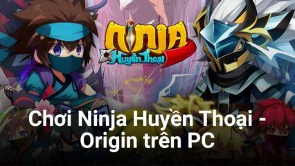 Trải nghiệm Ninja Huyền Thoại – Origin trên PC