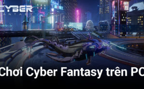 Phiêu lưu trong thế giới hiện đại của Cyber Fantasy trên PC