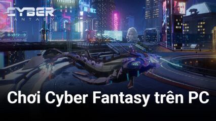 Phiêu lưu trong thế giới hiện đại của Cyber Fantasy trên PC