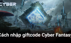 Cách nhập giftcode Cyber Fantasy nhân dịp game ra mắt