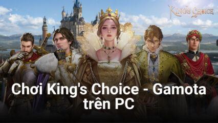 Trải nghiệm làm vua chúa khi chơi King’s Choice – Gamota trên PC