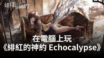 如何使用BlueStacks在電腦上遊玩RPG手遊《緋紅的神約Echocalypse》