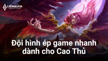 Liên Quân Mobile: Đội hình tướng ép game nhanh, đẹp nhưng chỉ Cao Thủ mới dám dùng