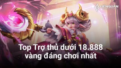 Liên Quân Mobile: Top những Trợ Thủ dưới 18.888 vàng đáng chơi nhất mùa 1 năm 2023