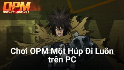 Chơi OPM Một Húp Đi Luôn trên PC: Trở lại thế giới One-Punch Man của “Thánh Phồng Tôm” Saitama