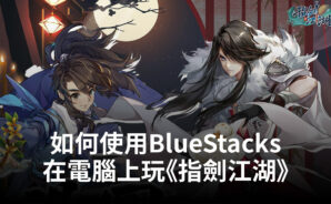 如何使用BlueStacks在電腦上玩角色扮演手遊《指劍江湖》