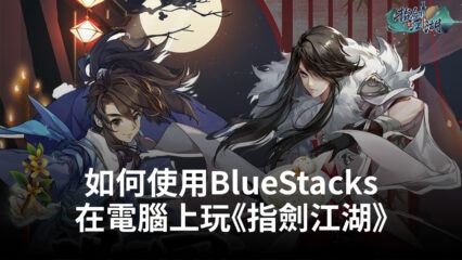 如何使用BlueStacks在電腦上玩角色扮演手遊《指劍江湖》