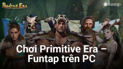 Primitive Era – Funtap: Thử tài lãnh đạo bộ lạc tiền sử trên PC