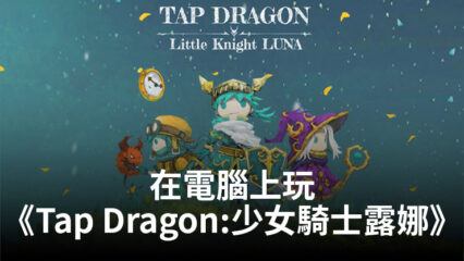 如何使用BlueStacks在電腦上玩手遊《Tap Dragon:少女騎士露娜》