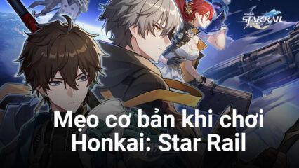 Những mẹo cơ bản đừng nên quên khi chơi Honkai: Star Rail trên PC